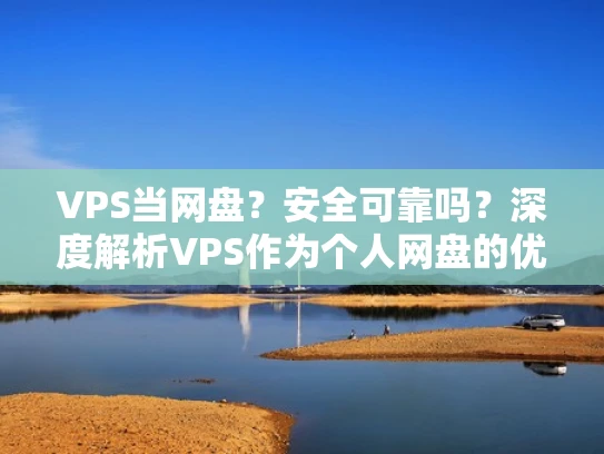 VPS当网盘？安全可靠吗？深度解析VPS作为个人网盘的优缺点