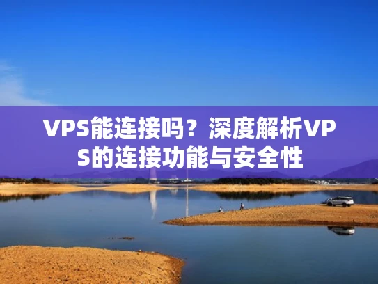 VPS能连接吗？深度解析VPS的连接功能与安全性