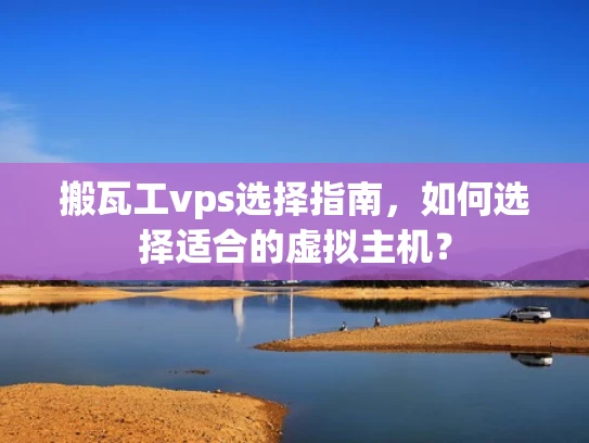 搬瓦工vps选择指南，如何选择适合的虚拟主机？