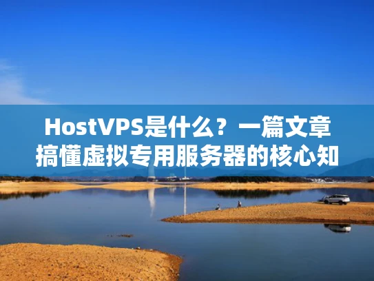 HostVPS是什么？一篇文章搞懂虚拟专用服务器的核心知识