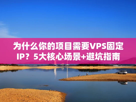 为什么你的项目需要VPS固定IP？5大核心场景+避坑指南