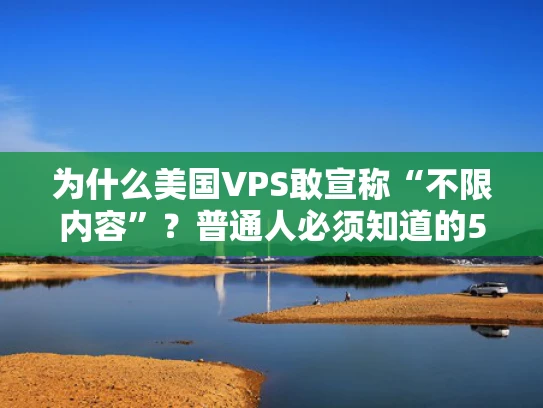 为什么美国VPS敢宣称“不限内容”？普通人必须知道的5个真相