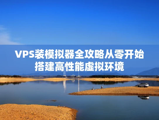 VPS装模拟器全攻略从零开始搭建高性能虚拟环境