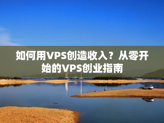 如何用VPS创造收入？从零开始的VPS创业指南