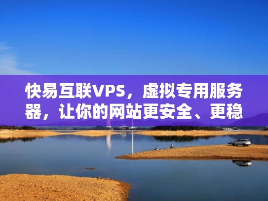 快易互联VPS，虚拟专用服务器，让你的网站更安全、更稳定