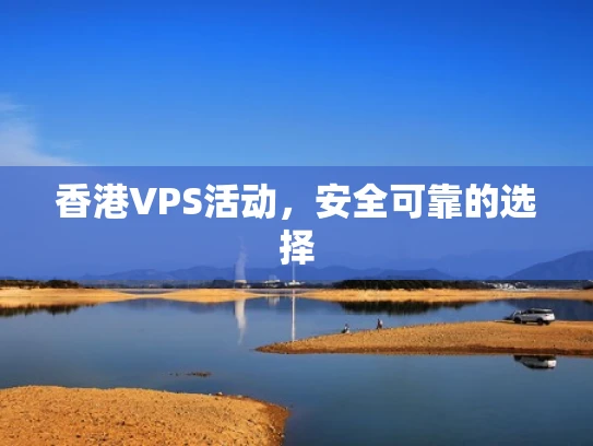 香港VPS活动，安全可靠的选择