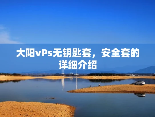 大阳vPs无钥匙套，安全套的详细介绍