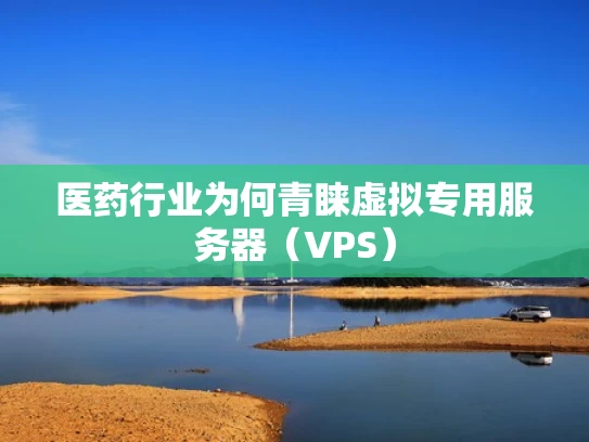 医药行业为何青睐虚拟专用服务器（VPS）