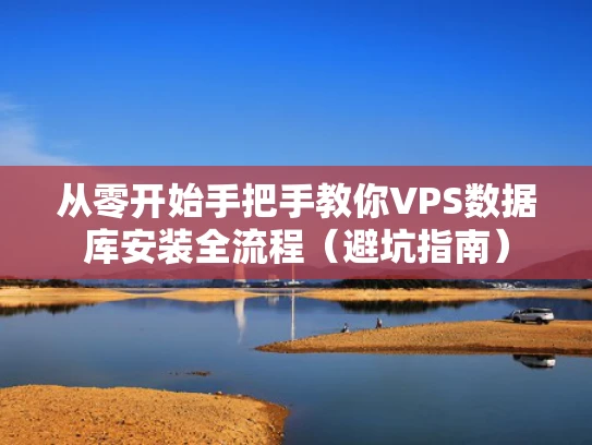 从零开始手把手教你VPS数据库安装全流程（避坑指南）