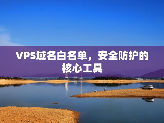 VPS域名白名单，安全防护的核心工具