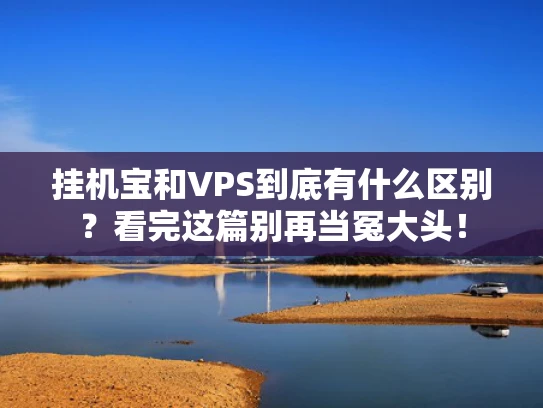 挂机宝和VPS到底有什么区别？看完这篇别再当冤大头！