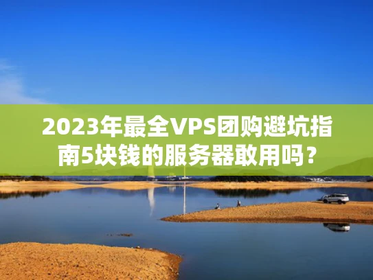 2023年最全VPS团购避坑指南5块钱的服务器敢用吗？