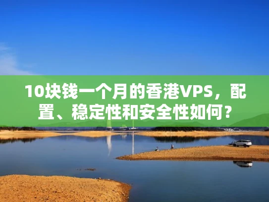 10块钱一个月的香港VPS，配置、稳定性和安全性如何？