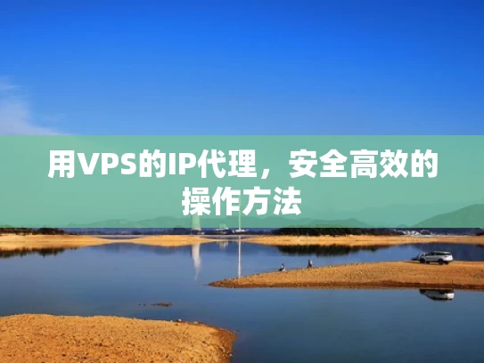 用VPS的IP代理，安全高效的操作方法