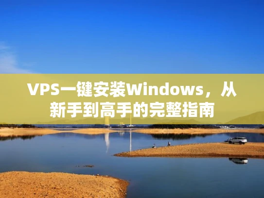 VPS一键安装Windows，从新手到高手的完整指南