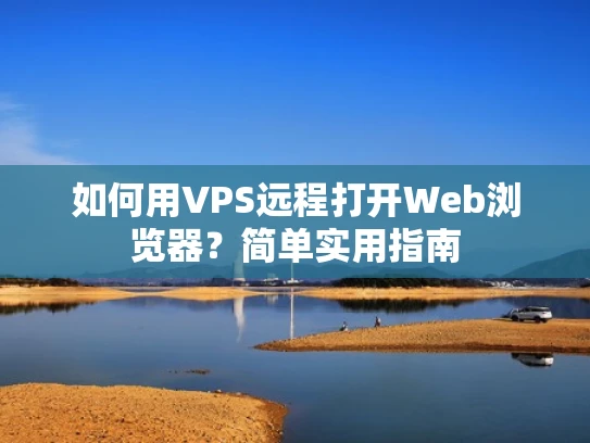 如何用VPS远程打开Web浏览器？简单实用指南