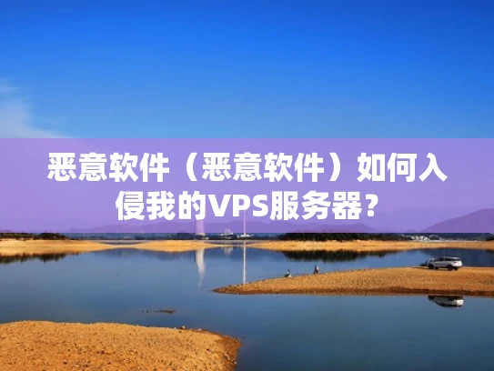 恶意软件（恶意软件）如何入侵我的VPS服务器？