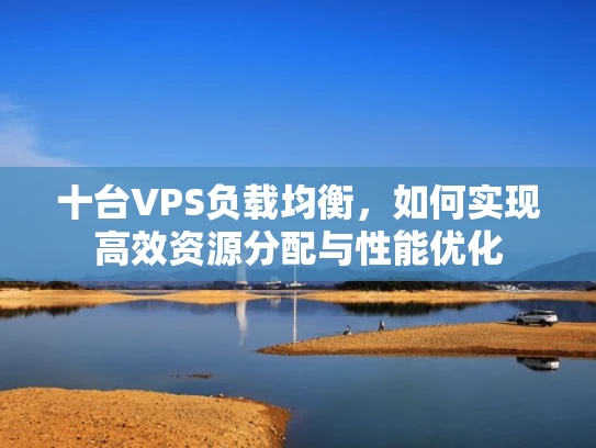 十台VPS负载均衡，如何实现高效资源分配与性能优化