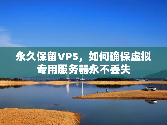 永久保留VPS，如何确保虚拟专用服务器永不丢失