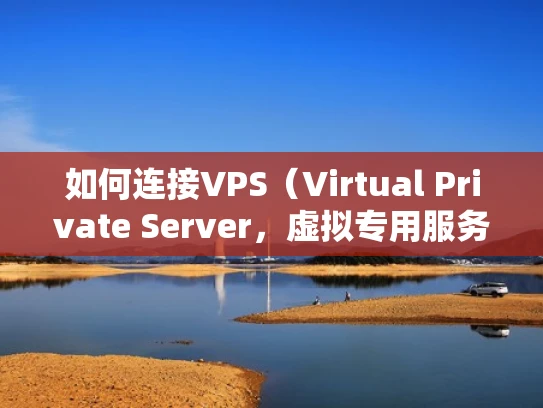 如何连接VPS（Virtual Private Server，虚拟专用服务器）
