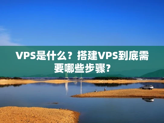 VPS是什么？搭建VPS到底需要哪些步骤？
