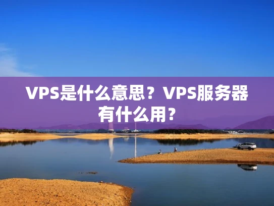 VPS是什么意思？VPS服务器有什么用？