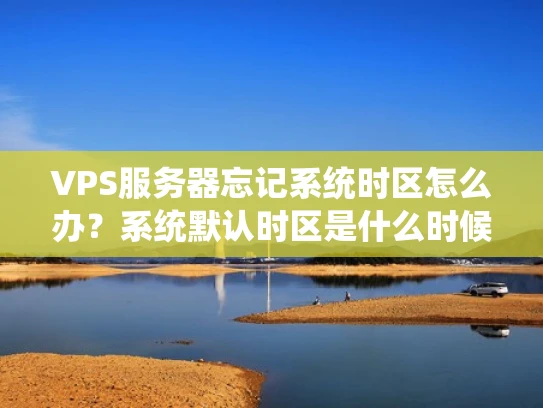 VPS服务器忘记系统时区怎么办？系统默认时区是什么时候？