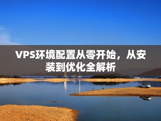 VPS环境配置从零开始，从安装到优化全解析