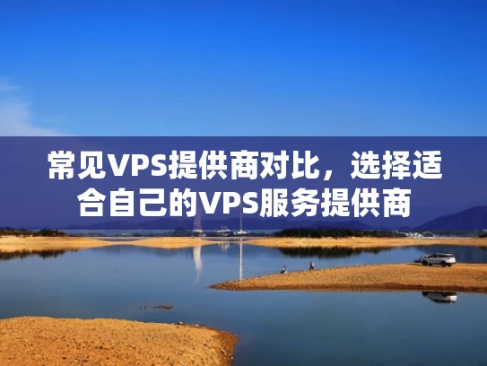 常见VPS提供商对比，选择适合自己的VPS服务提供商