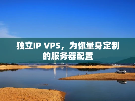 独立IP VPS，为你量身定制的服务器配置