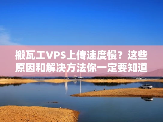 搬瓦工VPS上传速度慢？这些原因和解决方法你一定要知道！