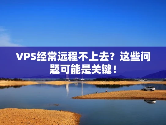 VPS经常远程不上去？这些问题可能是关键！