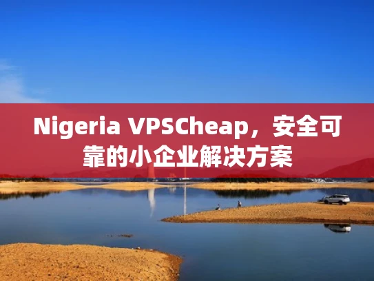Nigeria VPSCheap，安全可靠的小企业解决方案