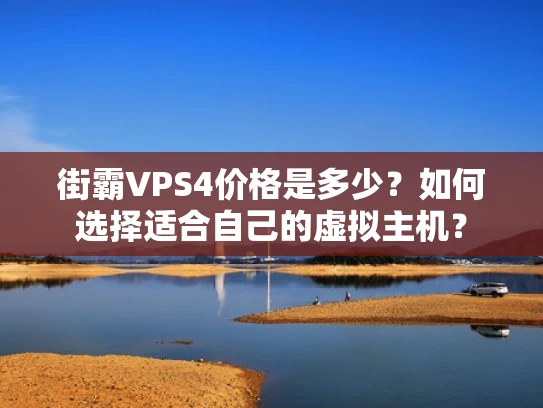 街霸VPS4价格是多少？如何选择适合自己的虚拟主机？