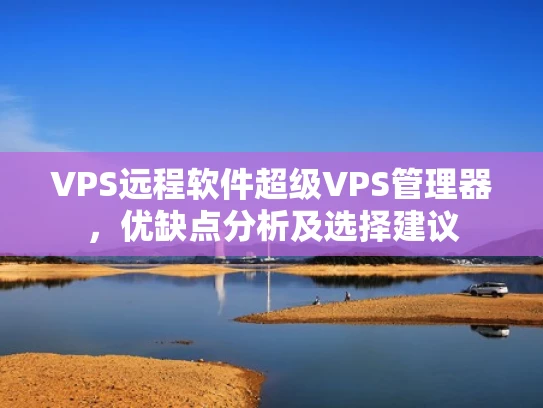 VPS远程软件超级VPS管理器，优缺点分析及选择建议