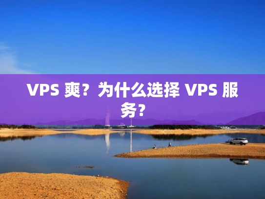 VPS 爽？为什么选择 VPS 服务？