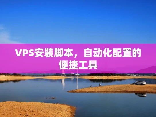 VPS安装脚本，自动化配置的便捷工具
