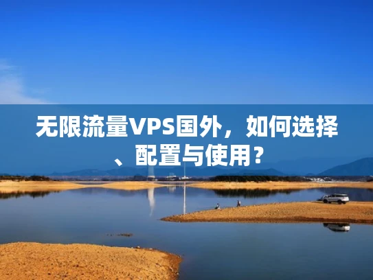 无限流量VPS国外，如何选择、配置与使用？