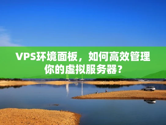 VPS环境面板，如何高效管理你的虚拟服务器？