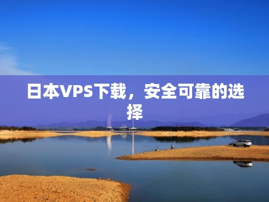 日本VPS下载，安全可靠的选择