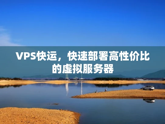 VPS快运，快速部署高性价比的虚拟服务器