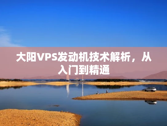 大阳VPS发动机技术解析，从入门到精通