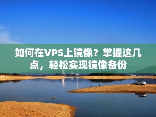 如何在VPS上镜像？掌握这几点，轻松实现镜像备份