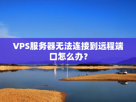 VPS服务器无法连接到远程端口怎么办？