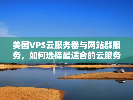 美国VPS云服务器与网站群服务，如何选择最适合的云服务？