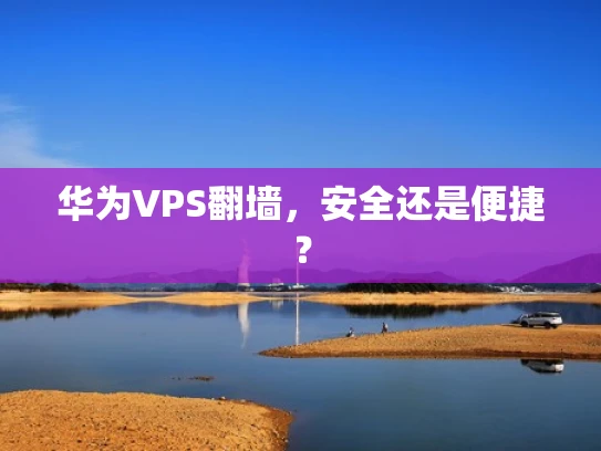 华为VPS翻墙，安全还是便捷？