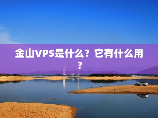 金山VPS是什么？它有什么用？