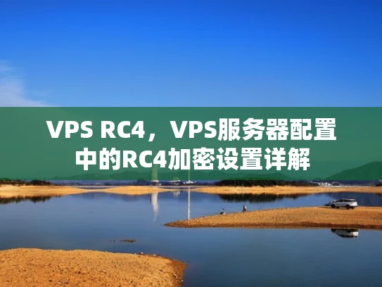 VPS RC4，VPS服务器配置中的RC4加密设置详解