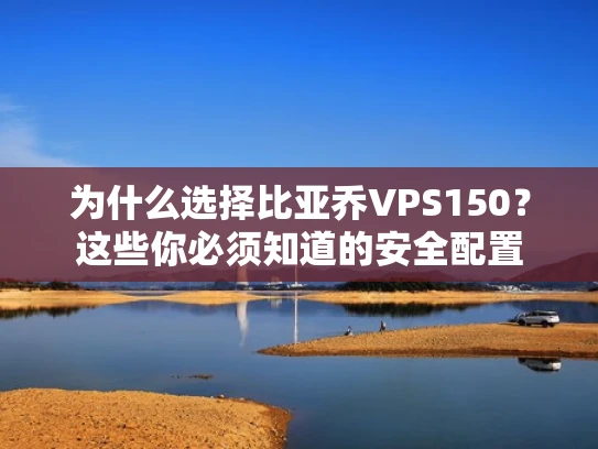 为什么选择比亚乔VPS150？这些你必须知道的安全配置