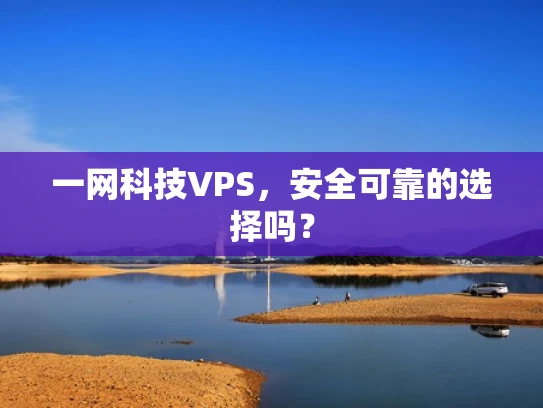 一网科技VPS，安全可靠的选择吗？